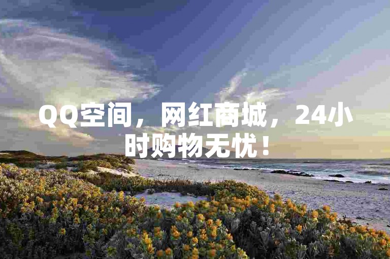 QQ空间，网红商城，24小时购物无忧！