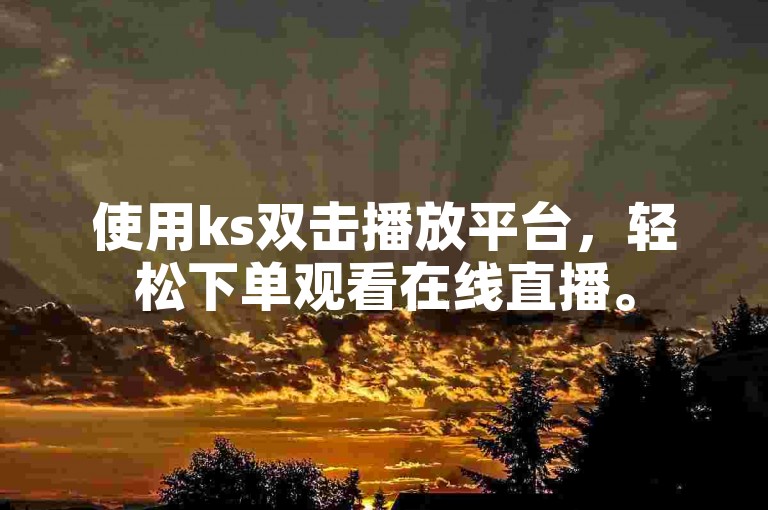 使用ks双击播放平台，轻松下单观看在线直播。