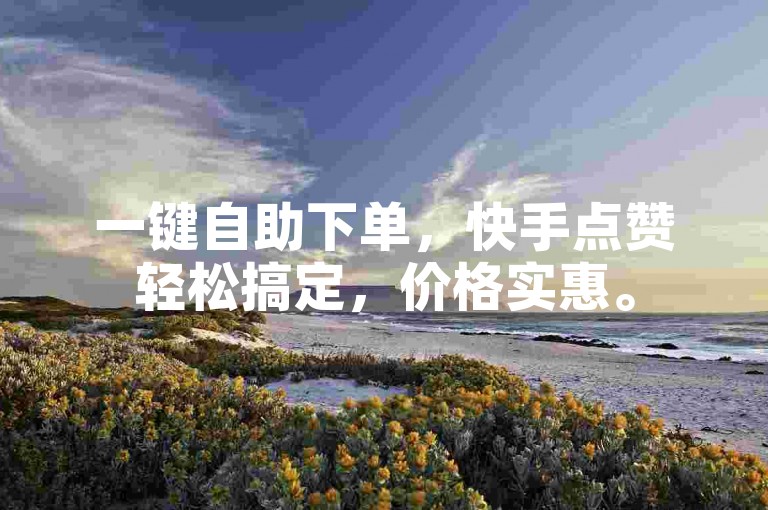 一键自助下单，快手点赞轻松搞定，价格实惠。