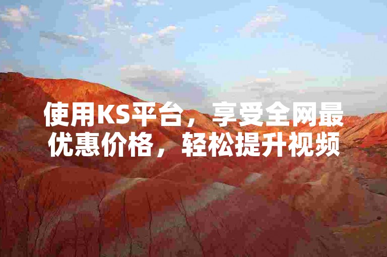 使用KS平台，享受全网最优惠价格，轻松提升视频曝光率。