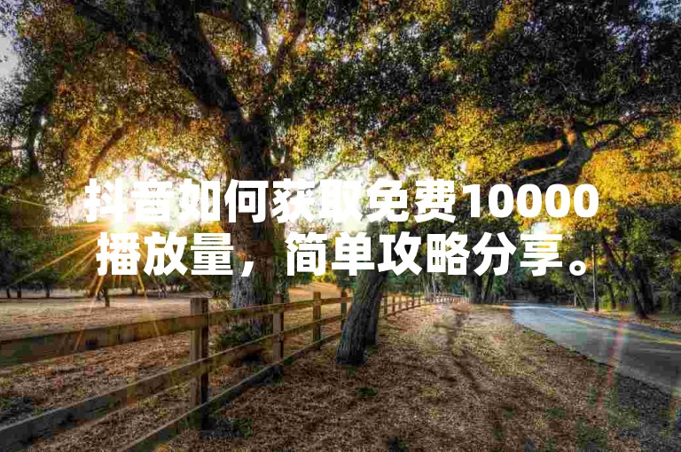 抖音如何获取免费10000播放量，简单攻略分享。