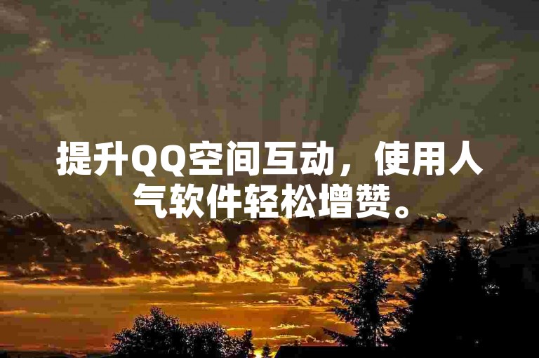 提升QQ空间互动，使用人气软件轻松增赞。