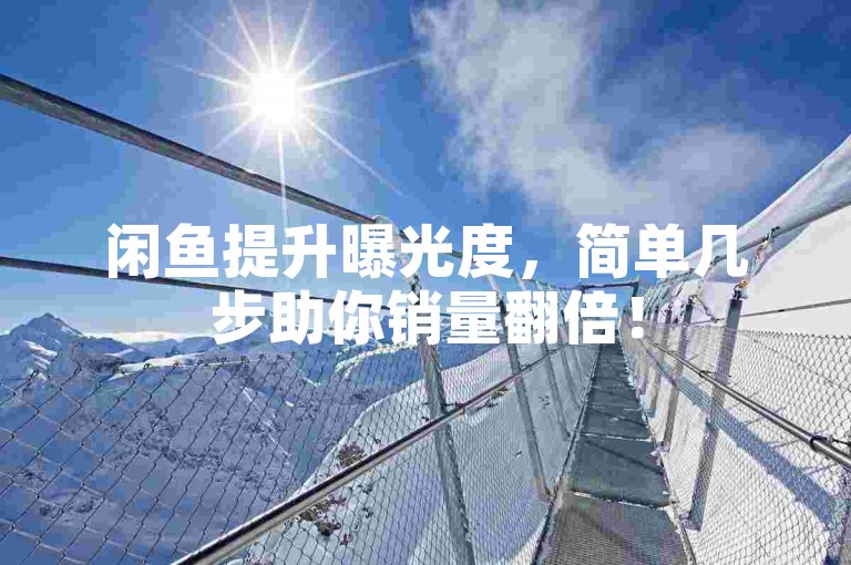 闲鱼提升曝光度，简单几步助你销量翻倍！
