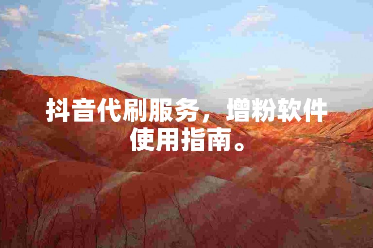 抖音代刷服务，增粉软件使用指南。