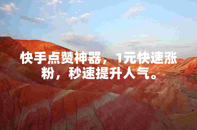 快手点赞神器，1元快速涨粉，秒速提升人气。