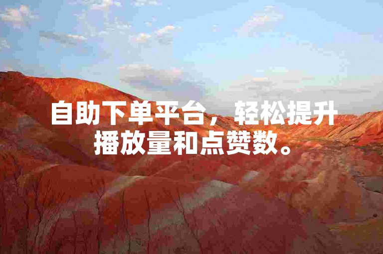 自助下单平台，轻松提升播放量和点赞数。