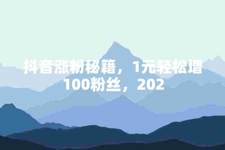 抖音涨粉秘籍，1元轻松增100粉丝，2025必备技巧！