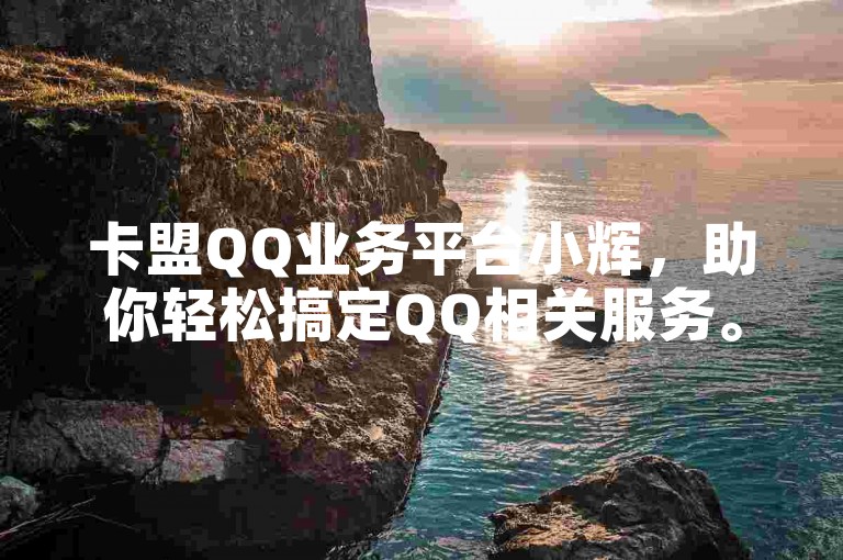 卡盟QQ业务平台小辉，助你轻松搞定QQ相关服务。