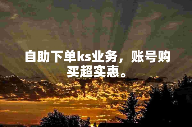 自助下单ks业务，账号购买超实惠。