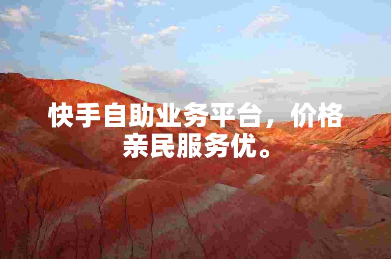 快手自助业务平台，价格亲民服务优。