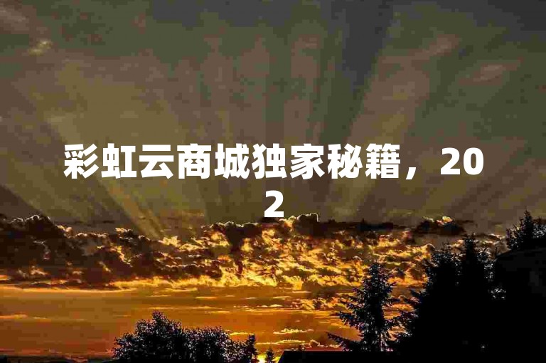 彩虹云商城独家秘籍，2025年云端购物新体验！