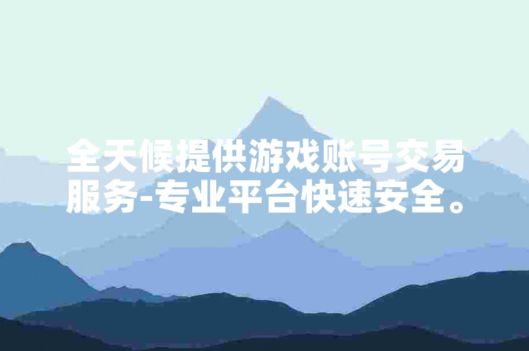 全天候提供游戏账号交易服务-专业平台快速安全。