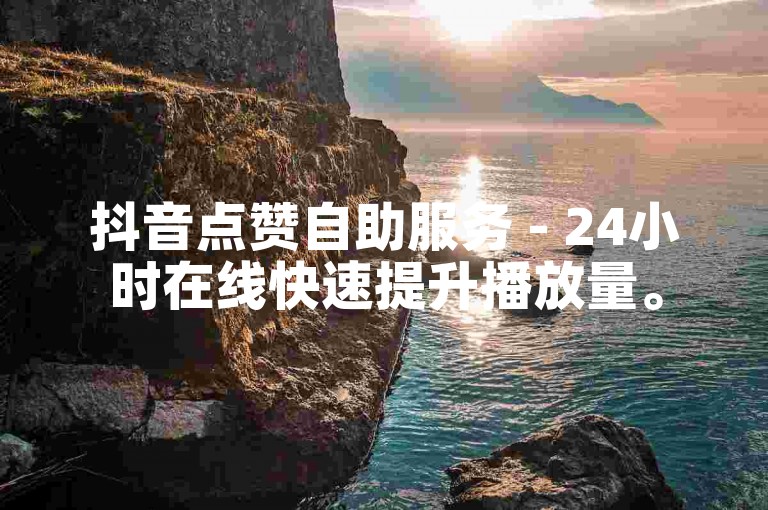 抖音点赞自助服务 - 24小时在线快速提升播放量。