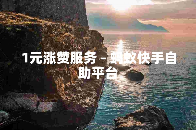 1元涨赞服务 - 蚂蚁快手自助平台