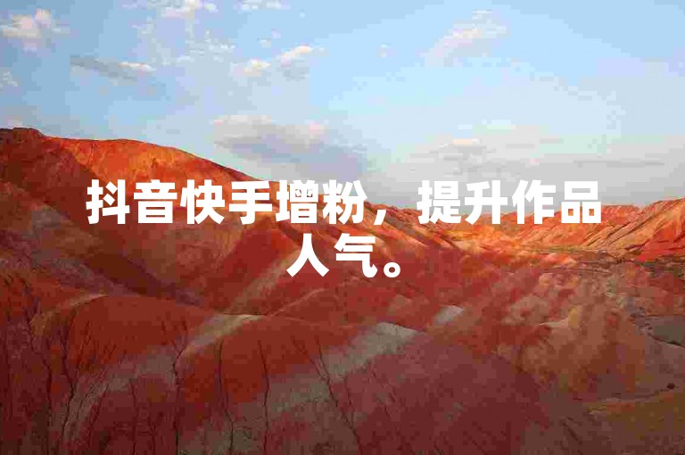 抖音快手增粉，提升作品人气。