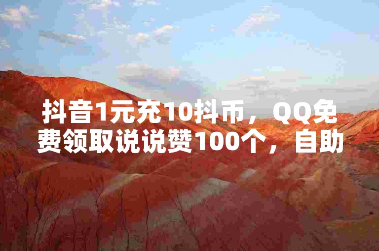 抖音1元充10抖币，QQ免费领取说说赞100个，自助下单。