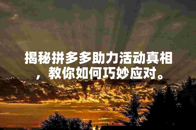 揭秘拼多多助力活动真相，教你如何巧妙应对。