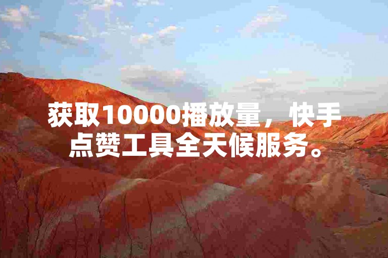 获取10000播放量，快手点赞工具全天候服务。