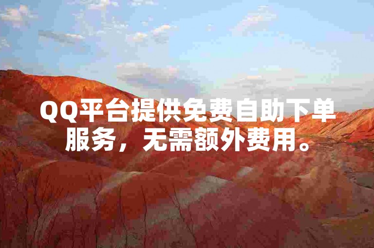 QQ平台提供免费自助下单服务，无需额外费用。