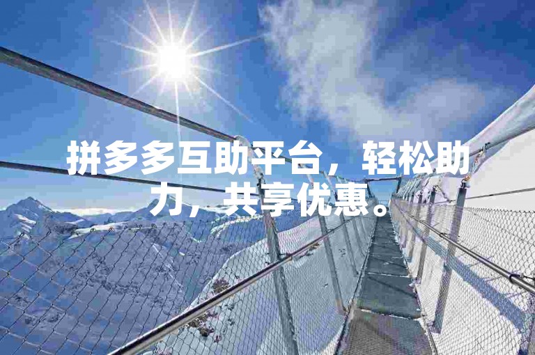 拼多多互助平台，轻松助力，共享优惠。