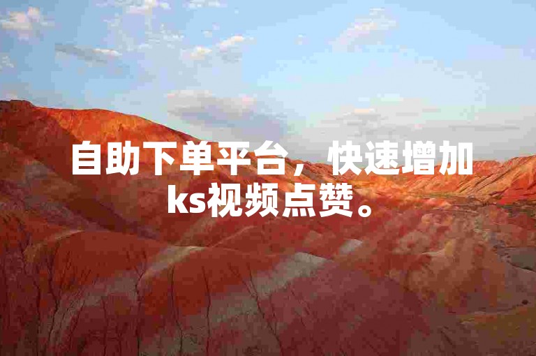 自助下单平台，快速增加ks视频点赞。