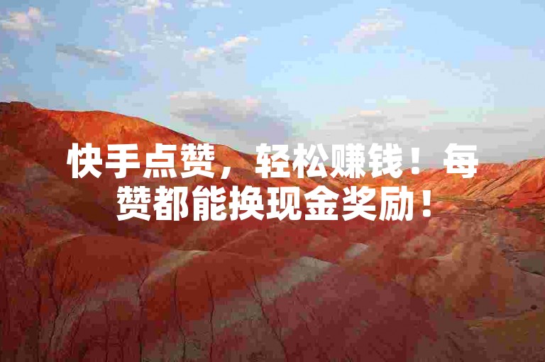 快手点赞，轻松赚钱！每赞都能换现金奖励！