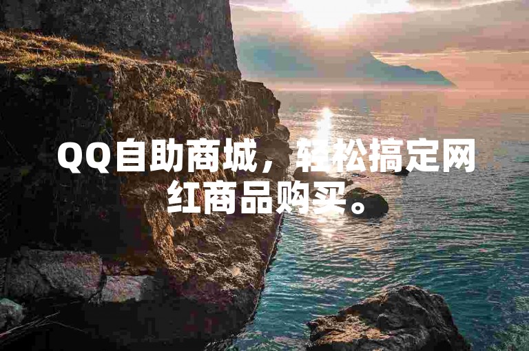 QQ自助商城，轻松搞定网红商品购买。