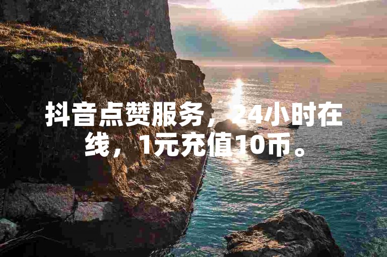 抖音点赞服务，24小时在线，1元充值10币。
