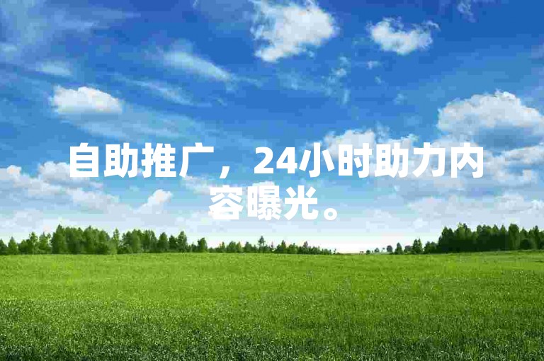 自助推广，24小时助力内容曝光。