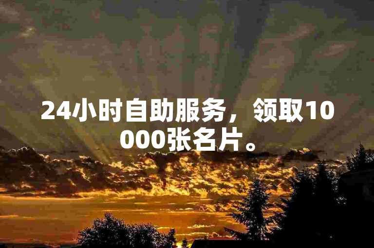 24小时自助服务，领取10000张名片。