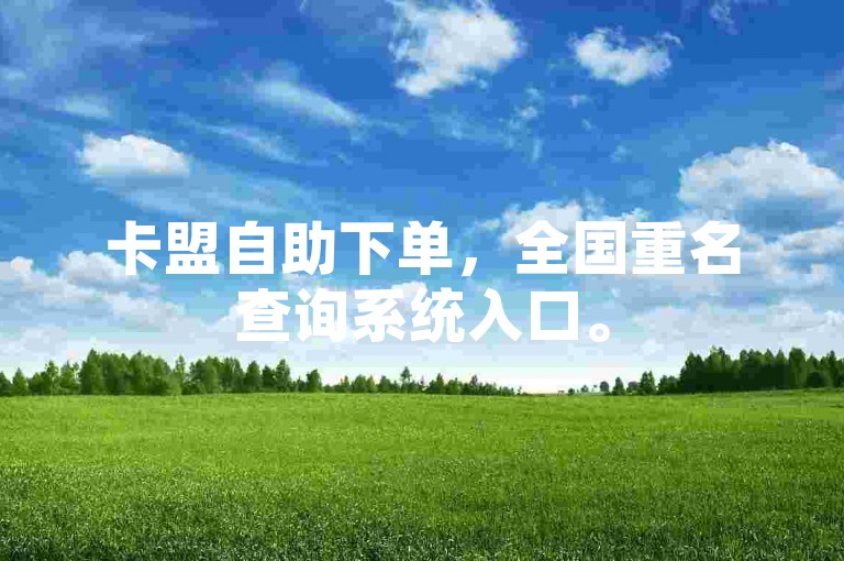 卡盟自助下单，全国重名查询系统入口。