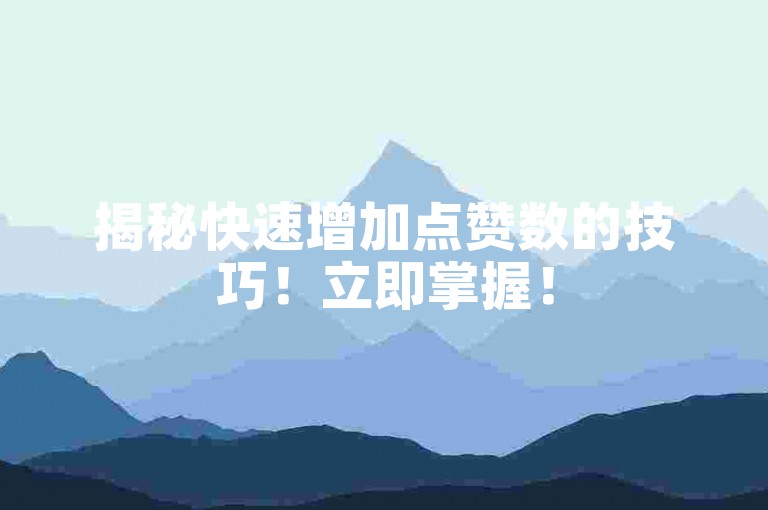 揭秘快速增加点赞数的技巧！立即掌握！