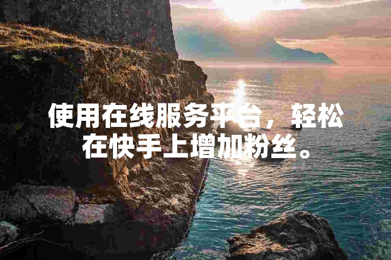 使用在线服务平台，轻松在快手上增加粉丝。