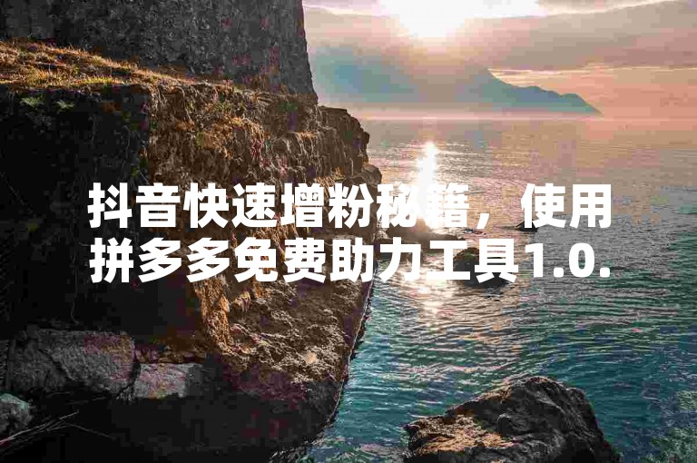 抖音快速增粉秘籍，使用拼多多免费助力工具1.0.5版。