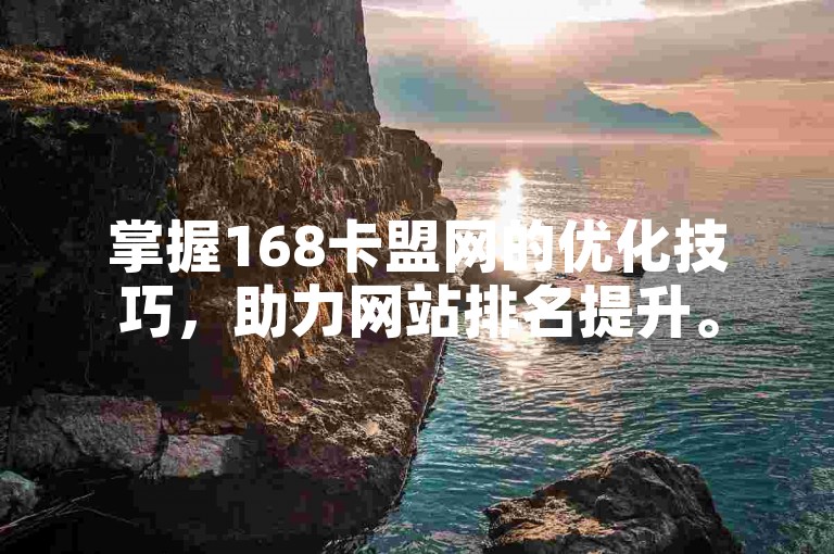 掌握168卡盟网的优化技巧，助力网站排名提升。