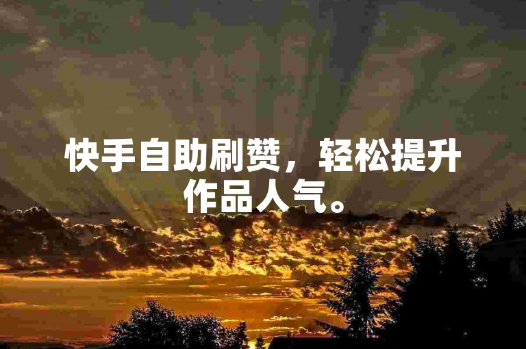 快手自助刷赞，轻松提升作品人气。