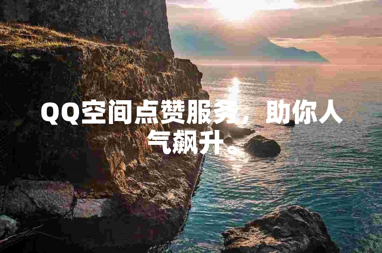QQ空间点赞服务，助你人气飙升。