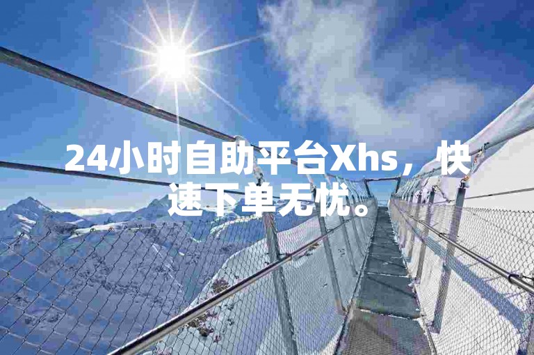 24小时自助平台Xhs，快速下单无忧。
