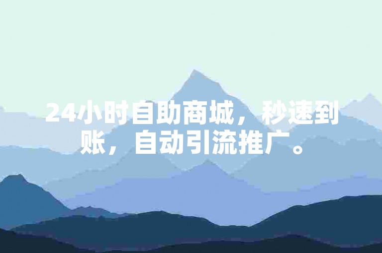 24小时自助商城，秒速到账，自动引流推广。