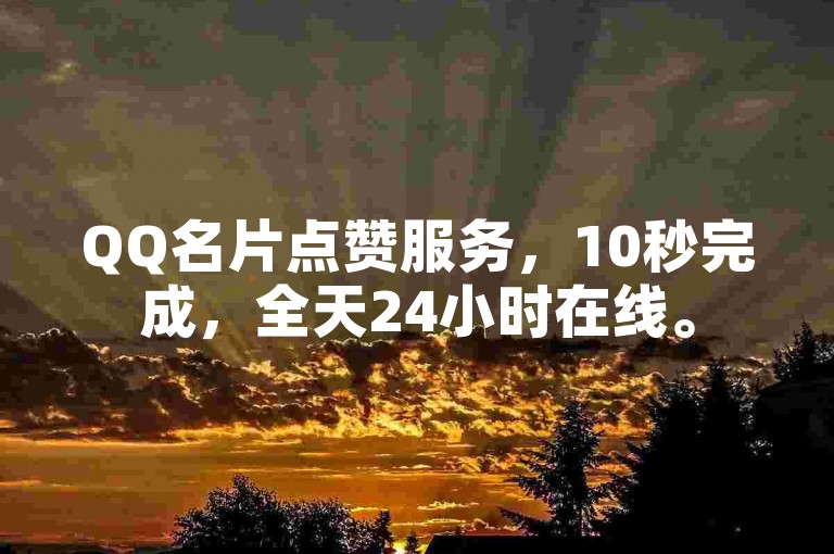 QQ名片点赞服务，10秒完成，全天24小时在线。