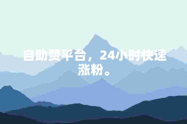 自助赞平台，24小时快速涨粉。