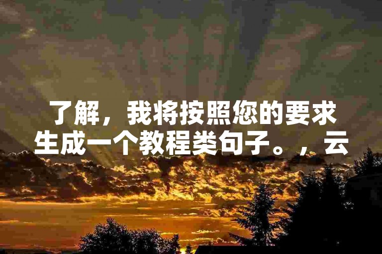 了解，我将按照您的要求生成一个教程类句子。，云商城下单，抖音业务24小时在线购买，便捷高效。