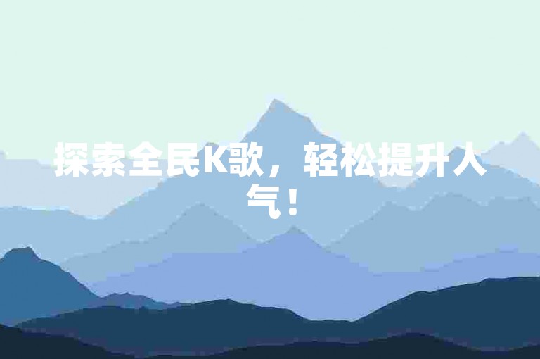探索全民K歌，轻松提升人气！