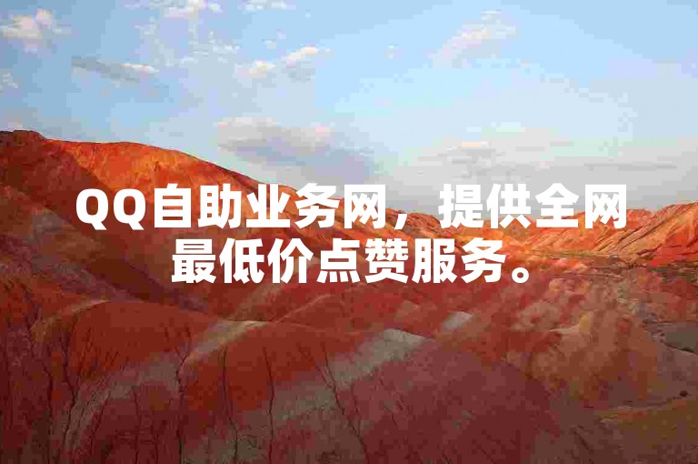QQ自助业务网，提供全网最低价点赞服务。