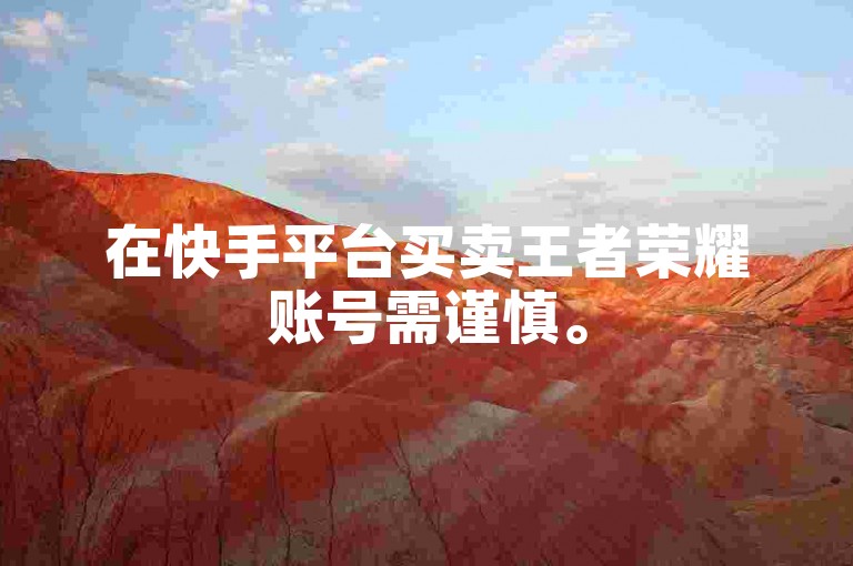 在快手平台买卖王者荣耀账号需谨慎。