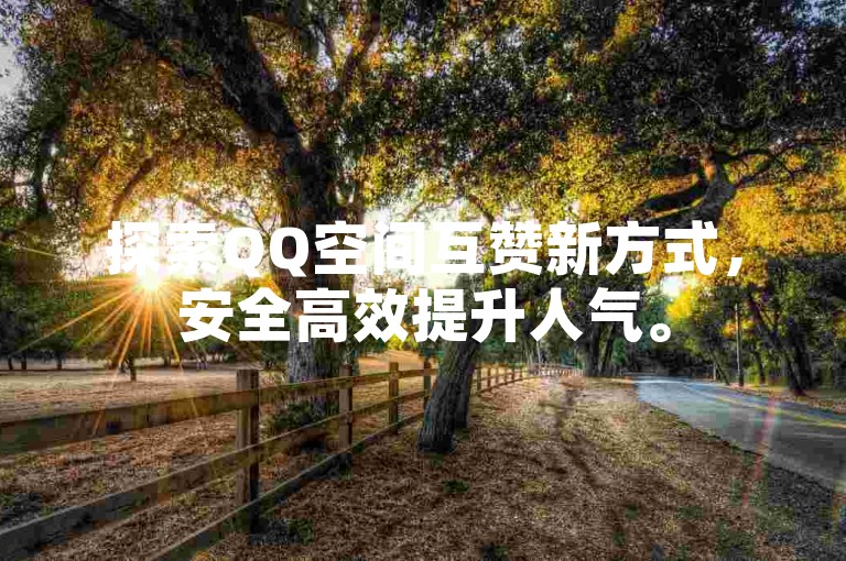 探索QQ空间互赞新方式，安全高效提升人气。