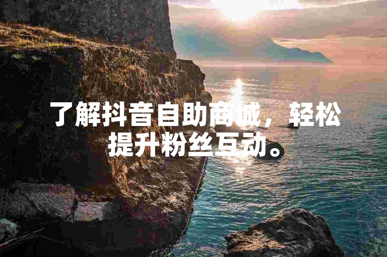 了解抖音自助商城，轻松提升粉丝互动。