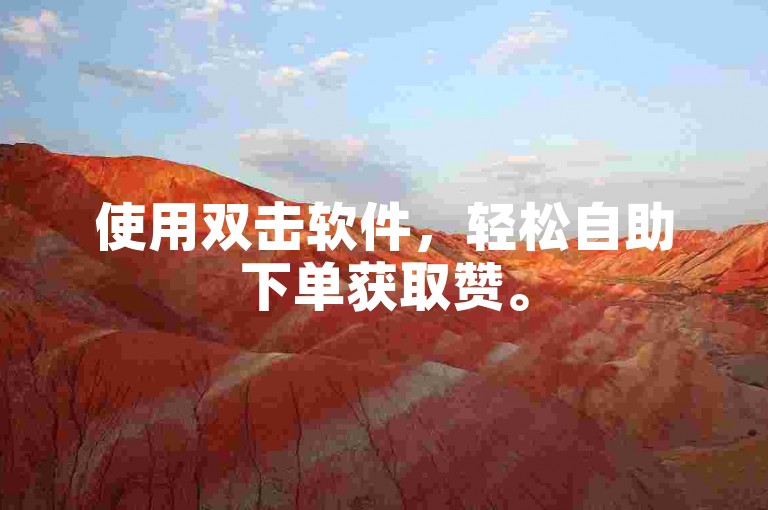 使用双击软件，轻松自助下单获取赞。
