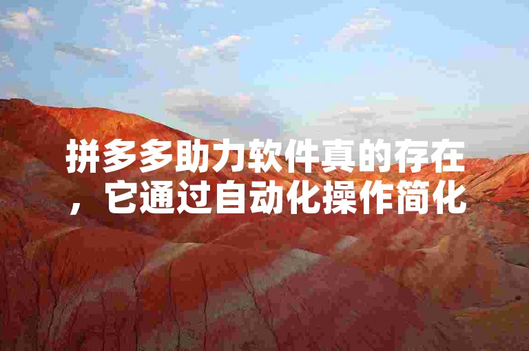 拼多多助力软件真的存在，它通过自动化操作简化了助力流程。