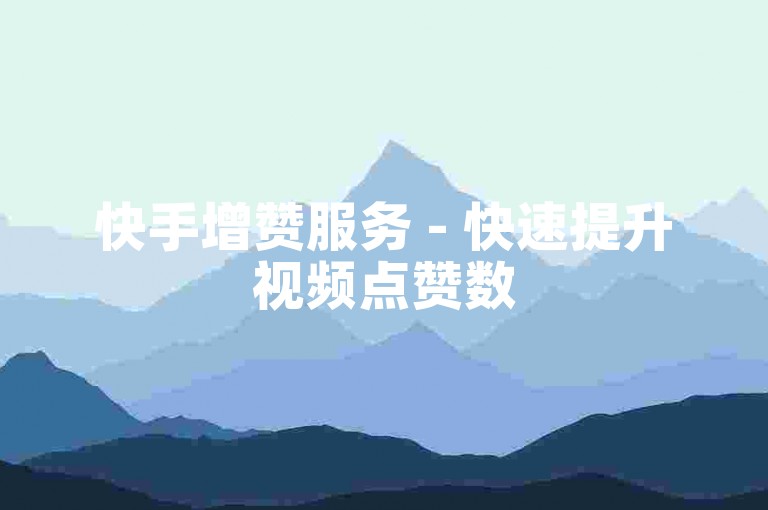 快手增赞服务 - 快速提升视频点赞数